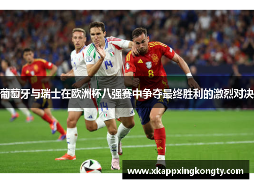 葡萄牙与瑞士在欧洲杯八强赛中争夺最终胜利的激烈对决